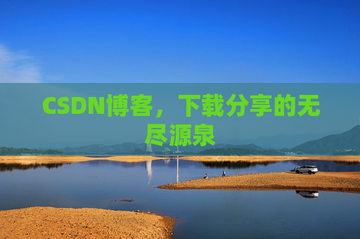 CSDN博客,下载分享的无尽源泉 CSDN博客,下载分享的无尽源泉